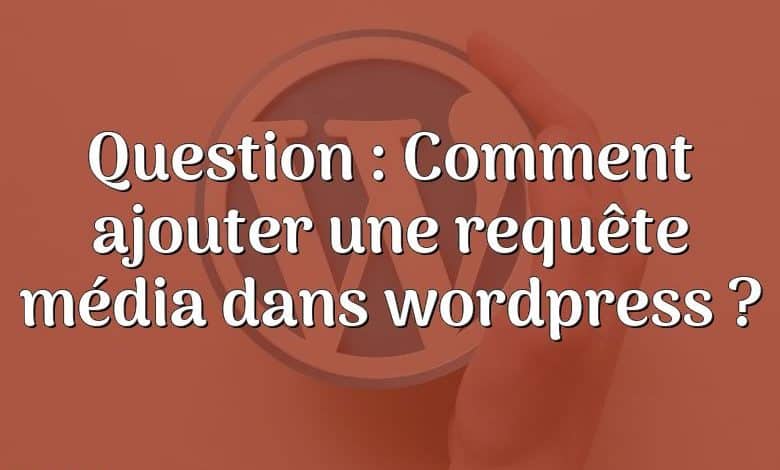 Question : Comment ajouter une requête média dans wordpress ?